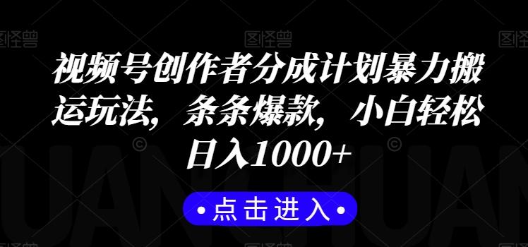 视频号创作者分成计划暴力搬运玩法，条条爆款，小白轻松日入1000+-网创资源