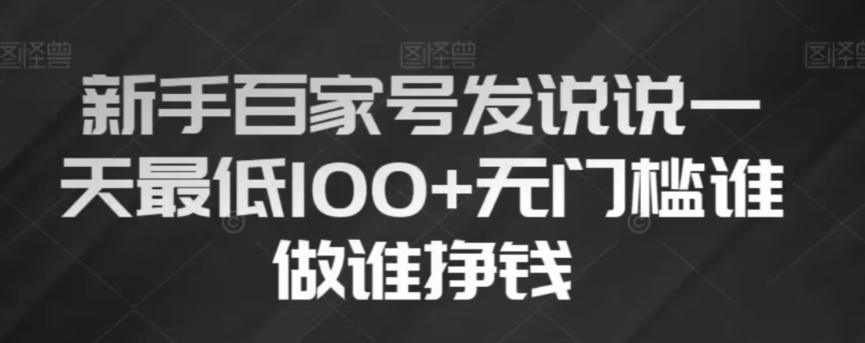 新手百家号发说说，无脑复制粘贴文案，一天最低100+，无门槛谁做谁挣钱【揭秘】-网创资源
