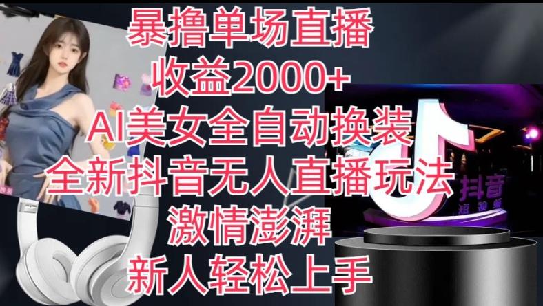 全新抖音无人直播玩法，AI美女全自动换装，激情澎湃，新人轻松上手，暴撸单场直播2k+【揭秘】-网创资源