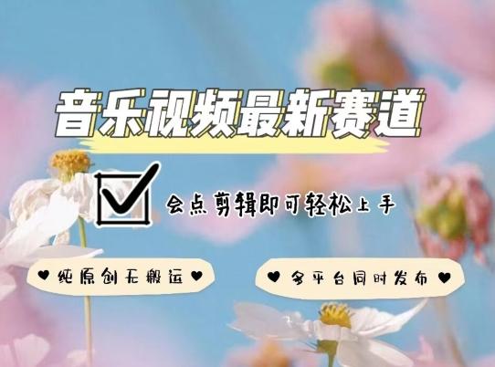 音乐视频赛道最新玩法，纯原创不违规，可所有平台同时发布，会点剪辑即可轻松拿捏【揭秘】-网创资源