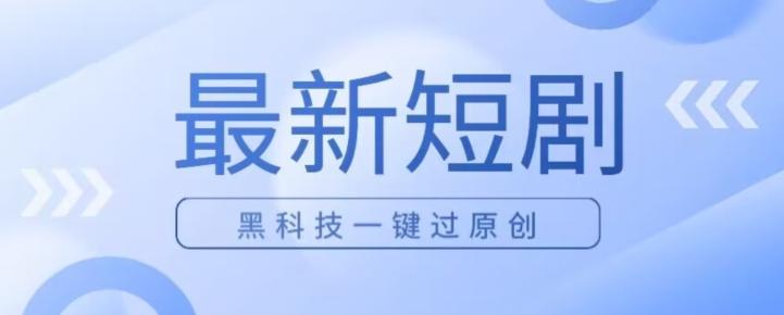 日入四位数最新短剧玩法，使用黑科技一键过原创-网创资源