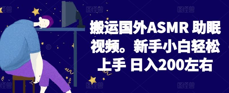 2024搬运国外ASMR 助眠视频，新手小白轻松上手 日入200左右【揭秘】-网创资源
