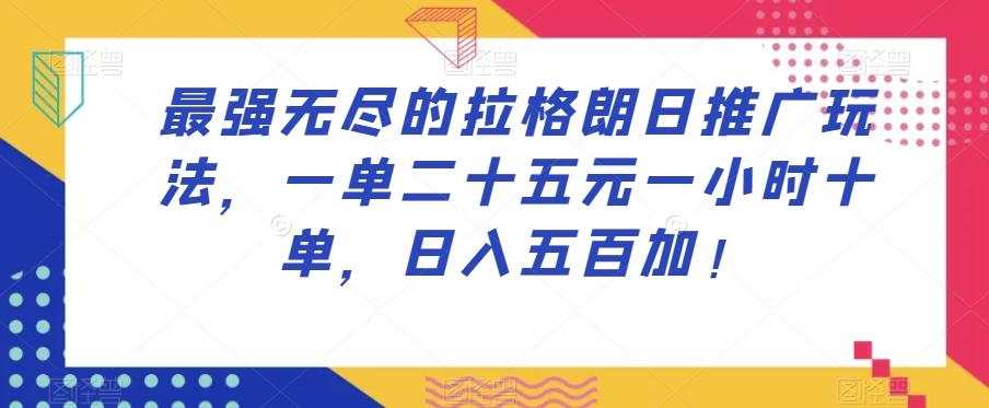 最强无尽的拉格朗日推广玩法，一单二十五元一小时十单，日入五百加！-网创资源