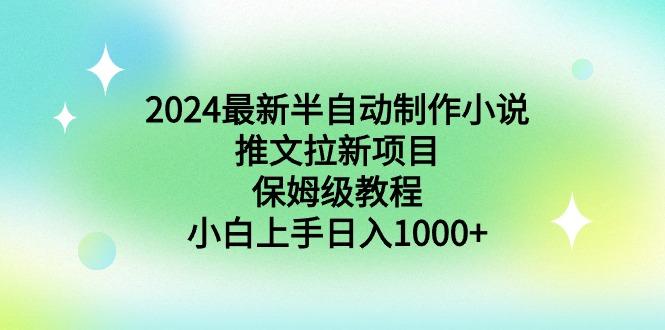 2024最新半自动制作小说推文拉新项目，保姆级教程，小白上手日入1000+-网创资源