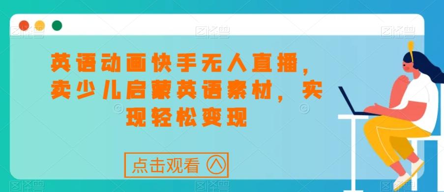 英语动画快手无人直播，卖少儿启蒙英语素材，实现轻松变现-网创资源