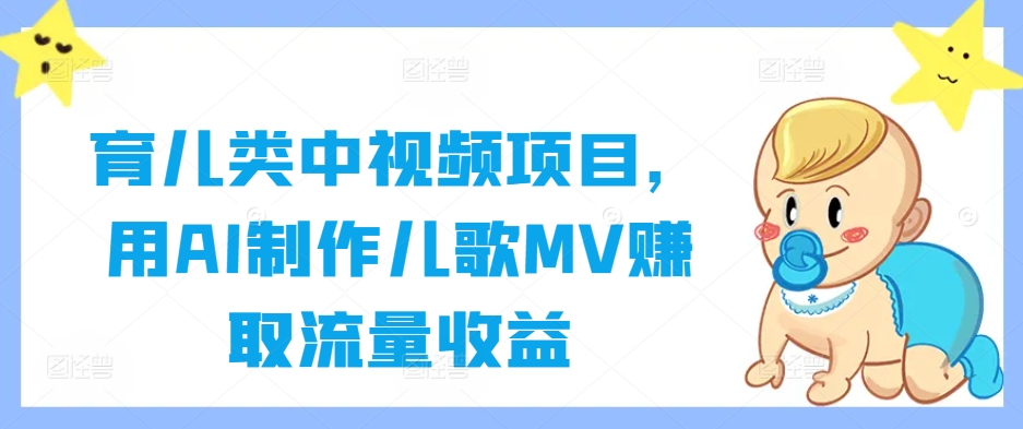 育儿类中视频项目，用AI制作儿歌MV赚取流量收益-网创资源