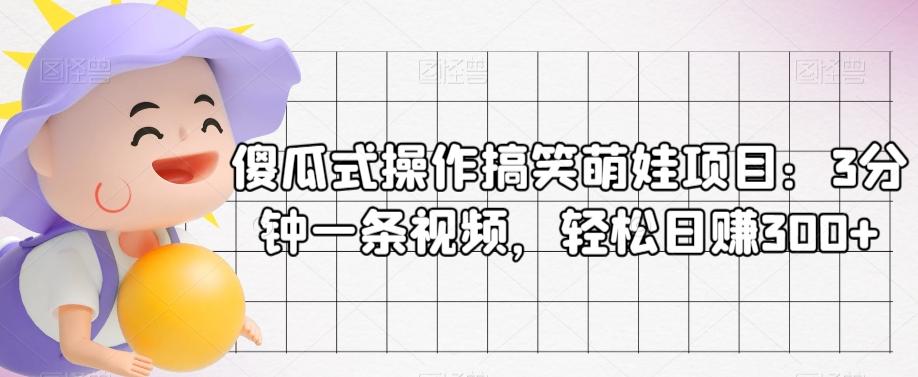 傻瓜式操作搞笑萌娃项目：3分钟一条视频，轻松日赚300+-网创资源
