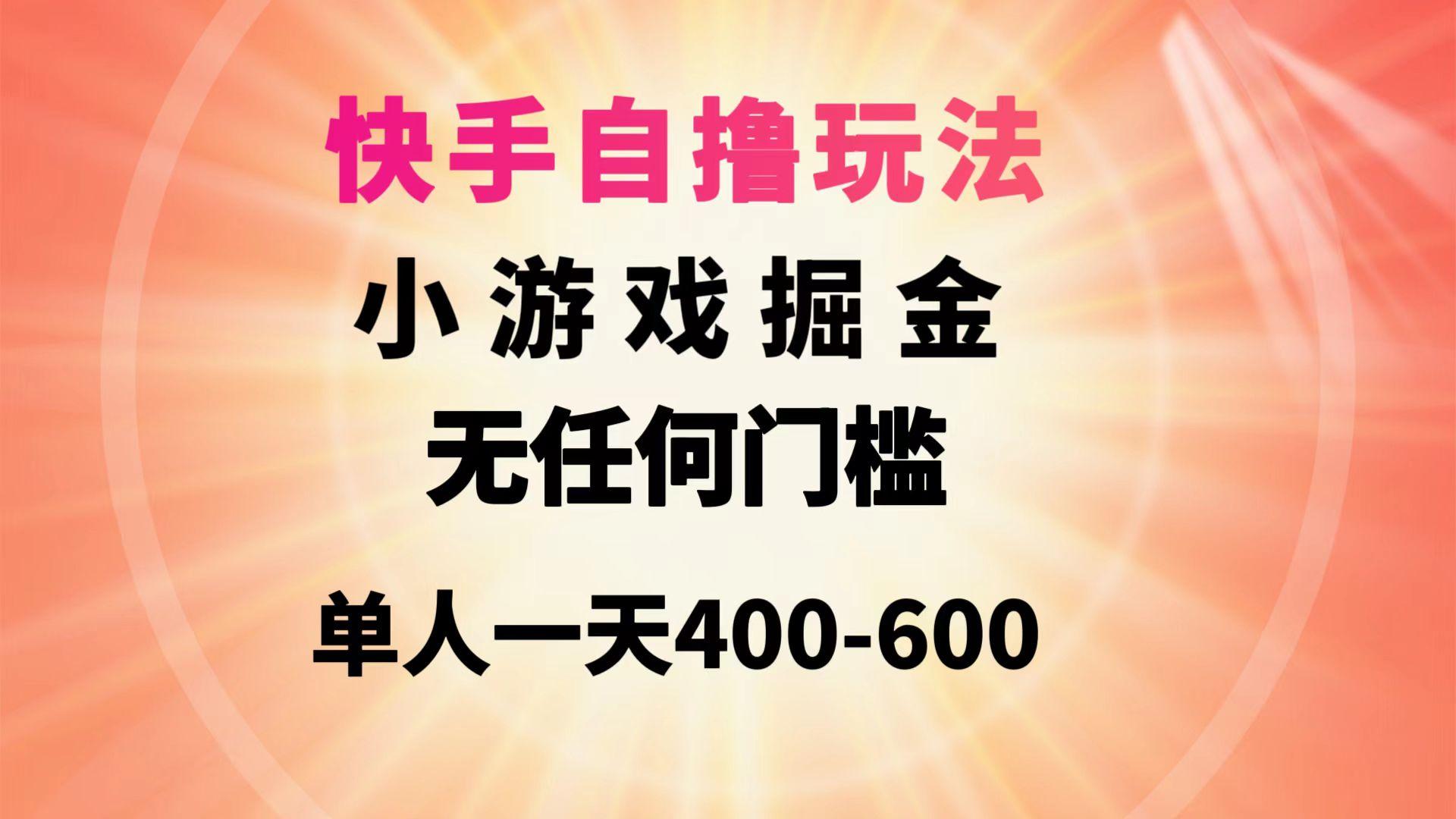 (9712期)快手自撸玩法小游戏掘金无任何门槛单人一天400-600-网创资源