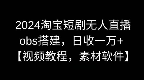 2024淘宝短剧无人直播，obs搭建，日收一万+【视频教程+素材+软件】【揭秘】-网创资源