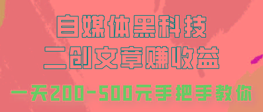 自媒体黑科技：二创文章做收益，一天200-500元，手把手教你！-网创资源