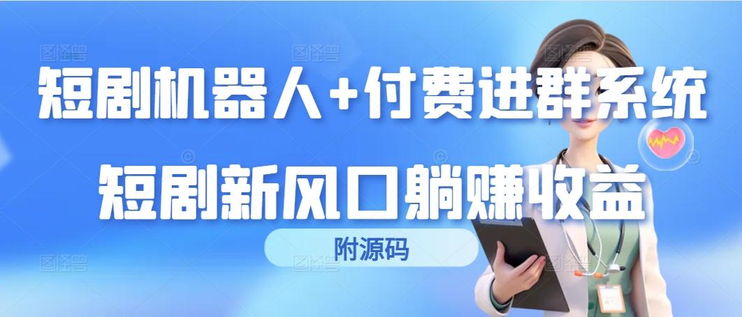 (9468期)短剧机器人+付费进群系统，短剧新风口躺赚收益(附源码)-网创资源