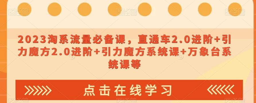 2023淘系流量必备课，直通车2.0进阶+引力魔方2.0进阶+引力魔方系统课+万象台系统课等-网创资源