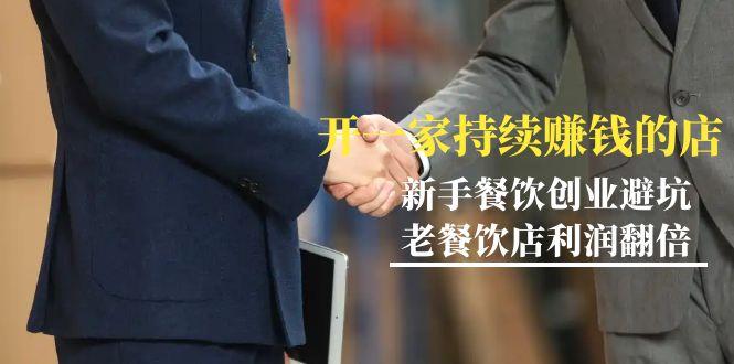 教你开一家-持续赚钱店，小白餐饮创业避坑，老餐饮店利润翻倍-99节无水印-网创资源