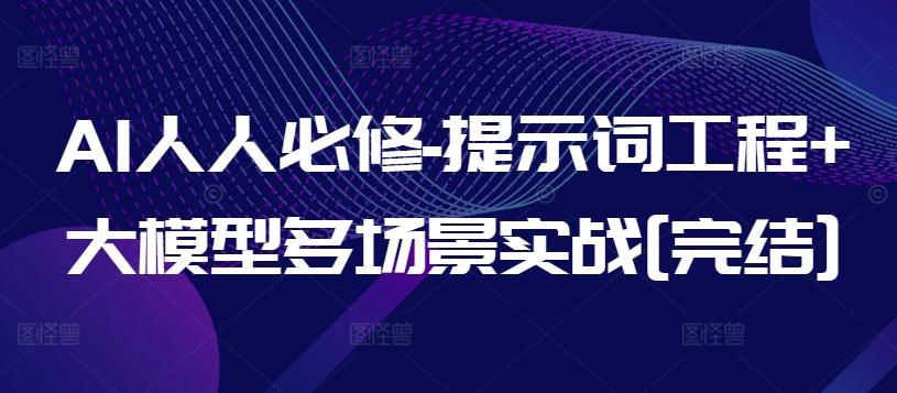 AI人人必修-提示词工程+大模型多场景实战[完结]-网创资源