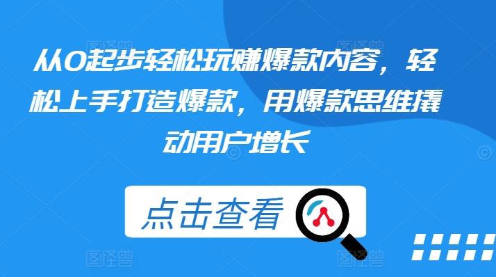 从0起步轻松玩赚爆款内容，轻松上手打造爆款，用爆款思维撬动用户增长-网创资源