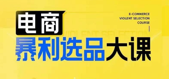 电商暴利选品大课，3大选品思维模式，助力电商企业实现利润突破-网创资源