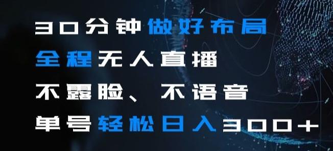 30分钟做好布局全程无人直播，不露脸不语音单号轻松日入300+-网创资源