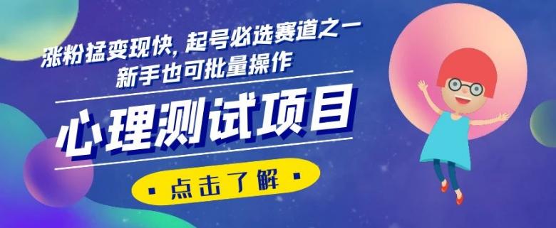 心理测试项目，涨粉猛变现快，起号必选赛道之一，新手也可批量操作【揭秘】-网创资源