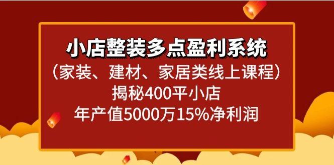 小店整装多点盈利系统(家装、建材、家居类线上课程)揭秘400平小店年产值5000万-网创资源