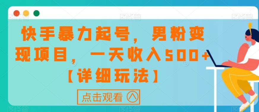 快手暴力起号，男粉变现项目，一天收入500+【详细玩法】【揭秘】-网创资源