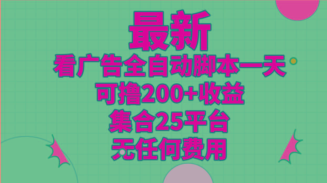 最新看广告全自动脚本一天可撸200+收益 。集合25平台 ，无任何费用-网创资源