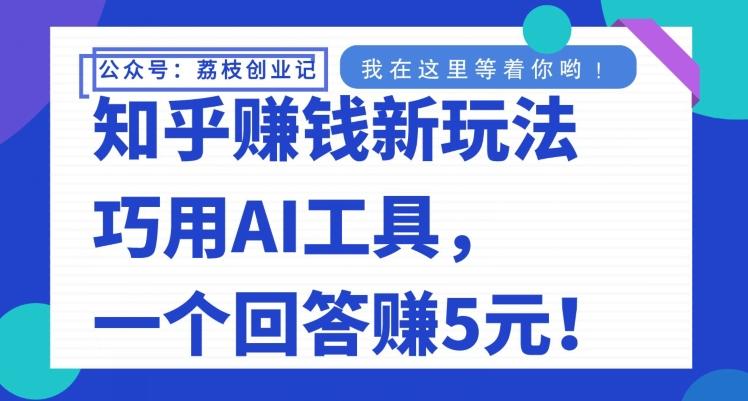 知乎赚钱新玩法，巧用AI工具，一个回答赚5元-网创资源