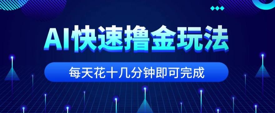 用AI快速撸金玩法，小白可操作，每日操作十几分钟即可完成【揭秘】-网创资源