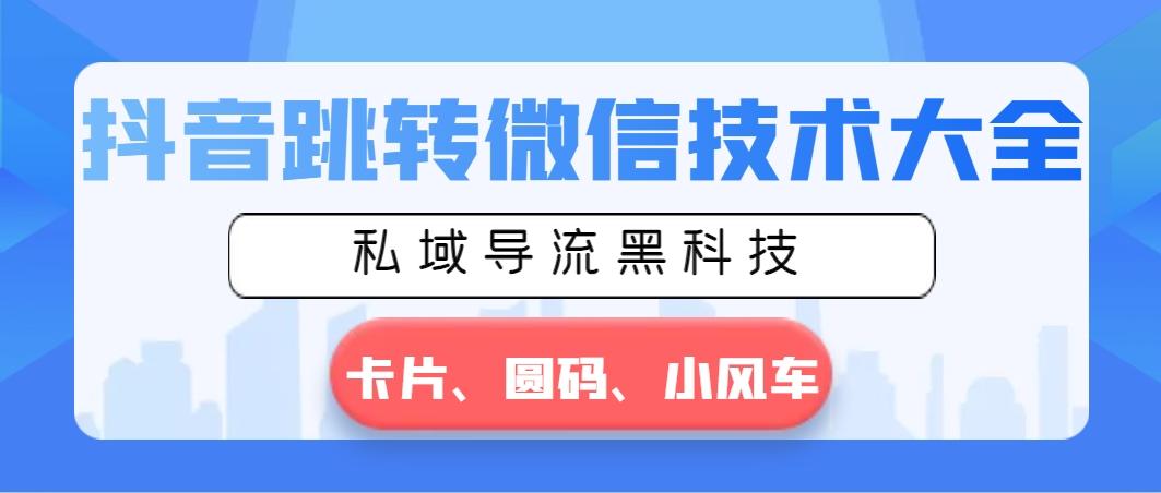 抖音跳转微信技术大全，私域导流黑科技—卡片圆码小风车-网创资源
