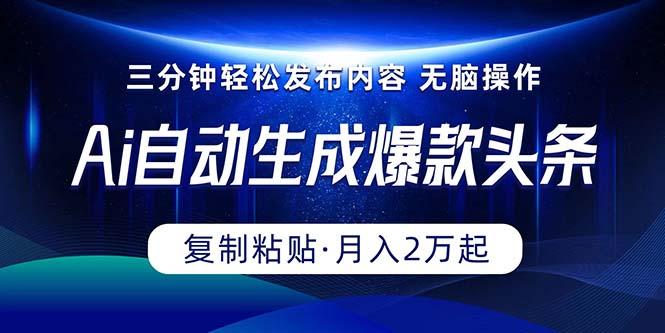 Ai一键自动生成爆款头条，三分钟快速生成，复制粘贴即可完成， 月入2万+-网创资源