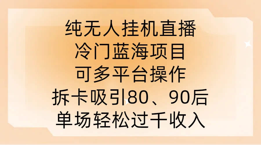 纯无人挂JI直播，冷门蓝海项目，可多平台操作，拆卡吸引80、90后，单场轻松过千收入【揭秘】-网创资源