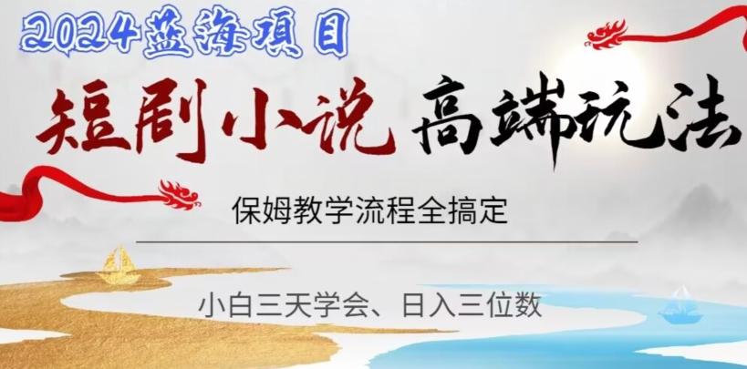 短剧高端玩法，保姆教学全搞定，小白日入三位数【揭秘】-网创资源