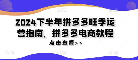 2024下半年拼多多旺季运营指南，拼多多电商教程-网创资源