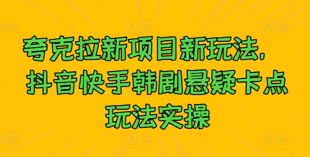 夸克拉新项目新玩法， 抖音快手韩剧悬疑卡点玩法实操-网创资源