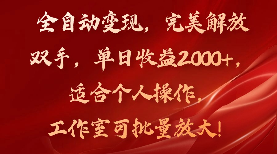 全自动变现，完美解放双手，单日收益2000+，适合个人操作，工作室可批…-网创资源
