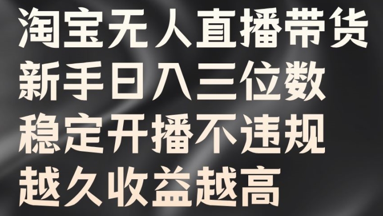 淘宝无人直播带货，新手日入三位数，稳定开播不违规，越久收益越高【揭秘】-网创资源