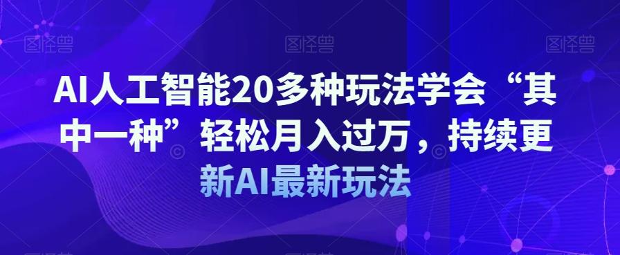 AI人工智能20多种玩法学会“其中一种”轻松月入过万，持续更新AI最新玩法-网创资源