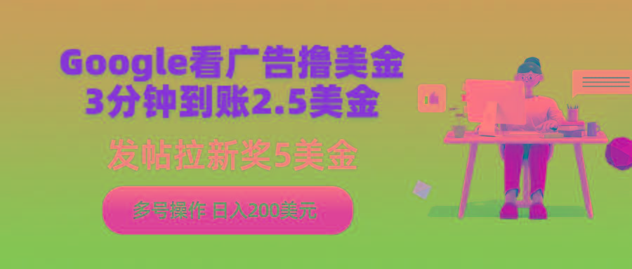 (9678期)Google看广告撸美金，3分钟到账2.5美金，发帖拉新5美金，多号操作，日入…-网创资源