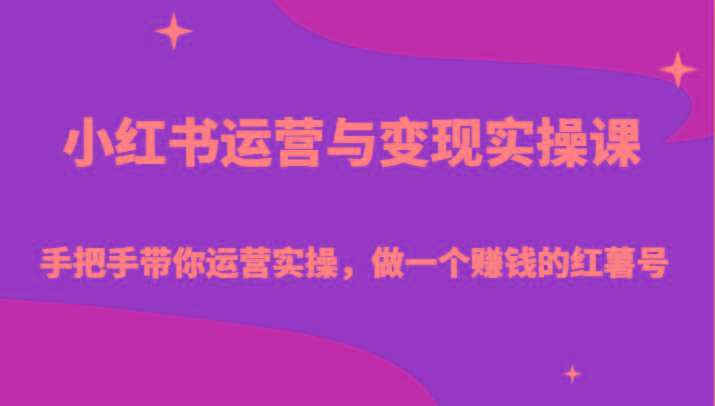 小红书运营与变现实操课-手把手带你运营实操，做一个赚钱的红薯号-网创资源