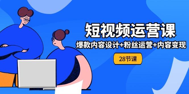 0基础学习短视频运营-全套实战课，爆款内容设计+粉丝运营+内容变现(28节-网创资源