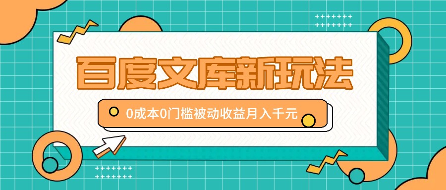 百度文库新玩法，0成本0门槛，新手小白也可以布局操作，被动收益月入千元-网创资源