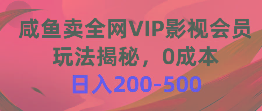 咸鱼卖全网VIP影视会员，玩法揭秘，0成本日入200-500-网创资源