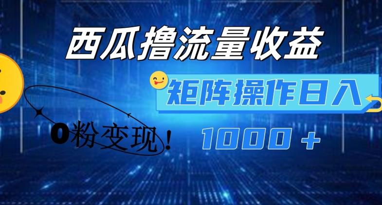 西瓜视频撸流量，简单上手，0粉变现矩阵操作，日入1000+【揭秘】-网创资源
