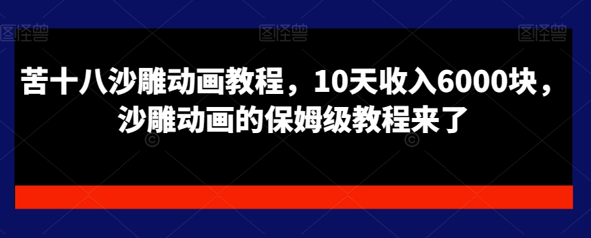 苦十八沙雕动画教程，10天收入6000块，沙雕动画的保姆级教程来了-网创资源