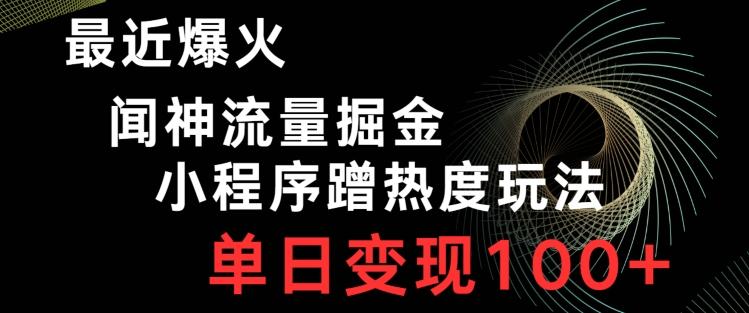 最近爆火闻神流量掘金，小程序蹭热度玩法，单日变现100+-网创资源
