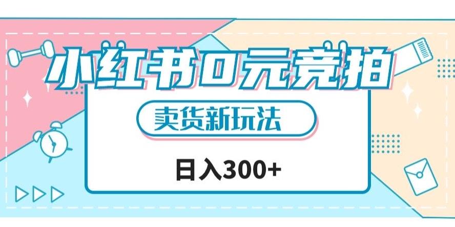 小红书0元竞拍，文玩卖货新玩法，一天轻松300+【揭秘】-网创资源