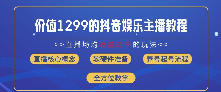 价值1299的抖音娱乐主播场均直播收入过千打法教学(8月最新)【揭秘】-网创资源