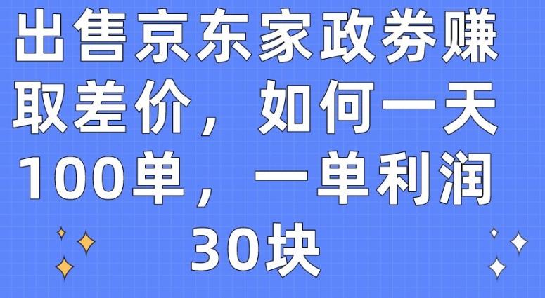 出售京东家政劵赚取差价，如何一天100单，一单利润30块【揭秘】-网创资源