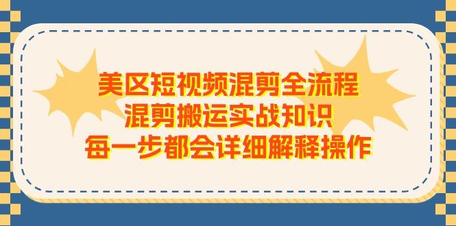 美区短视频混剪全流程，混剪搬运实战知识，每一步都会详细解释操作-网创资源