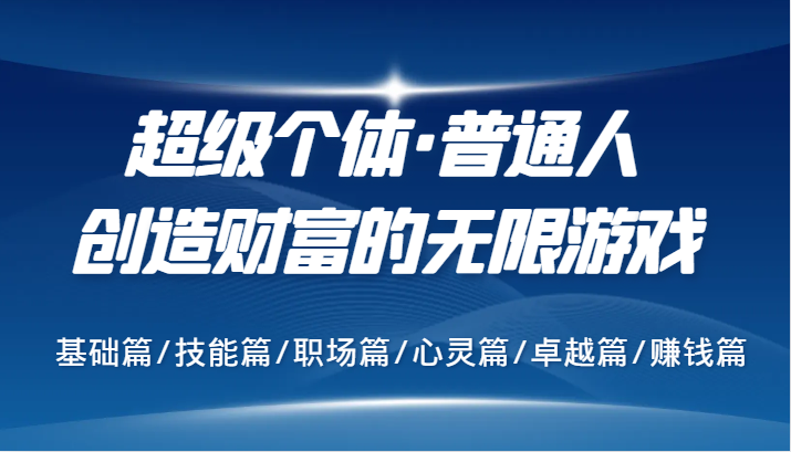 超级个体·普通人创造财富的无限游戏，基础篇/技能篇/职场篇/心灵篇/卓越篇/赚钱篇-网创资源