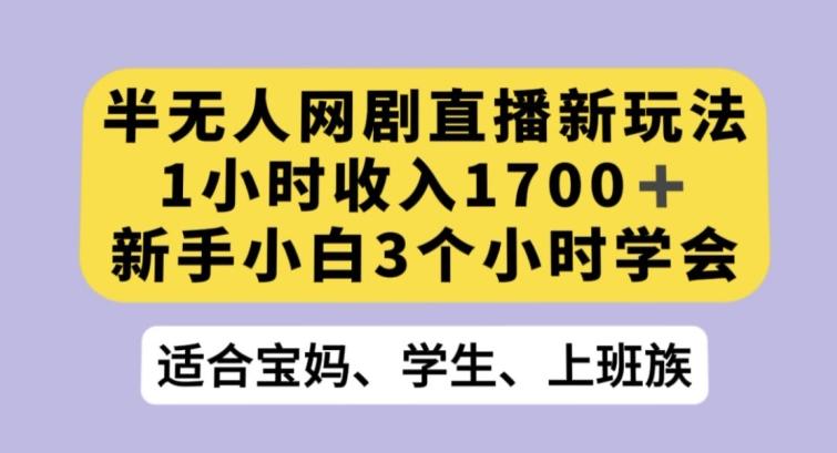 半无人网剧直播新玩法，1小时收入1700+，新手小白3小时学会【揭秘】-网创资源